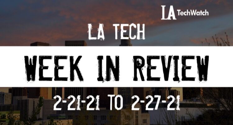 LA Tech Week in Review: 2/21/21-2/27/21