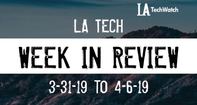 LA Tech Week in Review: 3/31/19-4/6/19