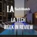 LA Tech Week in Review: 7/15/18-7/21/18