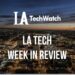 LA Tech Week in Review: 7/8/18-7/14/18