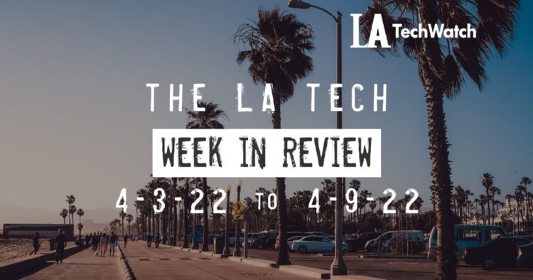 LA Tech Week in Review: 4/3/22-4/9/22