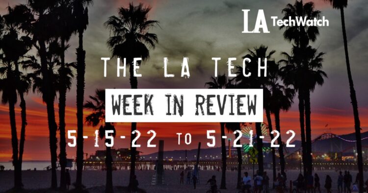 LA Tech Week in Review: 5/15/22-5/21/22
