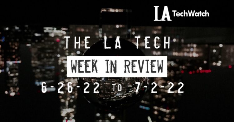 LA Tech Week in Review: 6/26/22-7/2/22