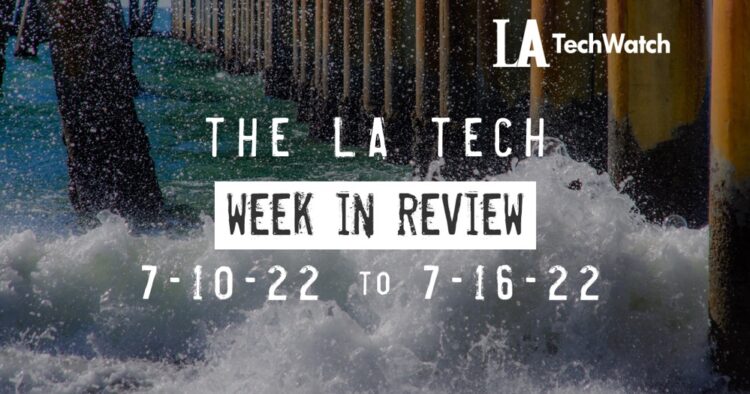 LA Tech Week in Review: 7/10/22-7/16/22