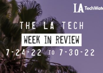 LA Tech Week in Review: 7/24/22-7/30/22