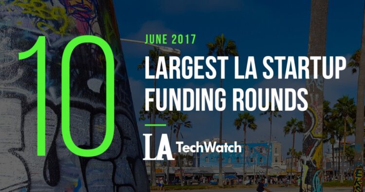 The 10 Largest LA Startup Funding Rounds of June 2017