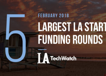 These are the 5 Largest LA Startup Funding Rounds of February 2018