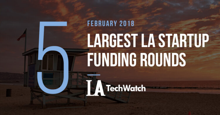 These are the 5 Largest LA Startup Funding Rounds of February 2018