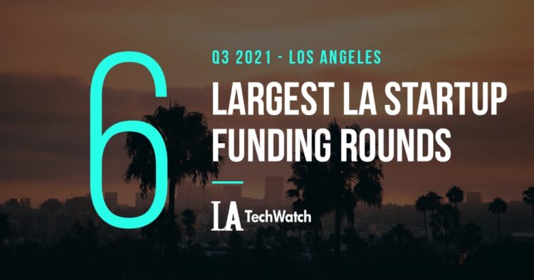 The 6 Largest LA Tech Startup Funding Rounds of Q3 2021