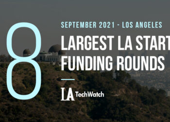 The 8 Largest LA Tech Startup Funding Rounds of September 2021