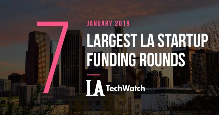 These are the 7 Largest LA Startup Funding Rounds for January 2019