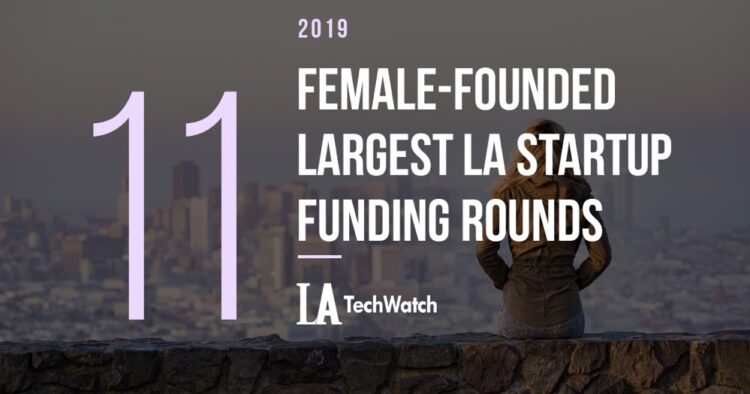 The 11 Largest Female-Founded LA Startup Funding Rounds of 2019
