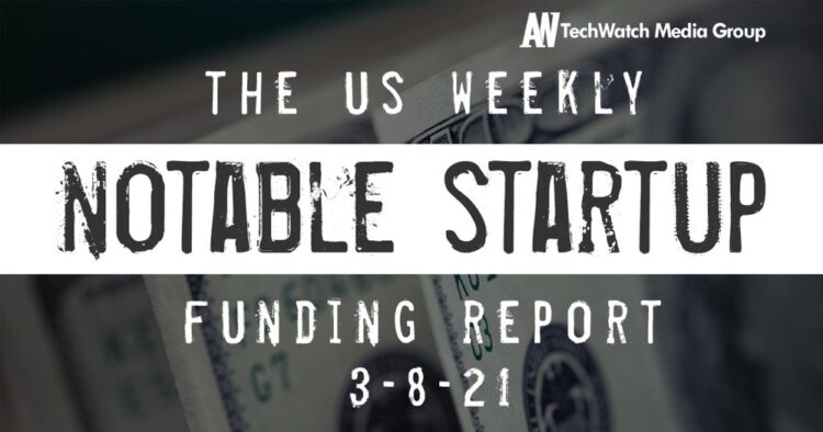 The Weekly Notable Startup Funding Report: 3/8/21