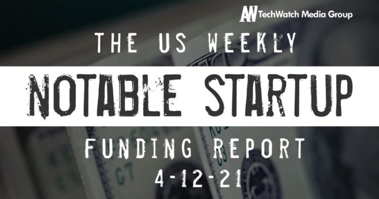 The Weekly Notable Startup Funding Report: 4/12/21