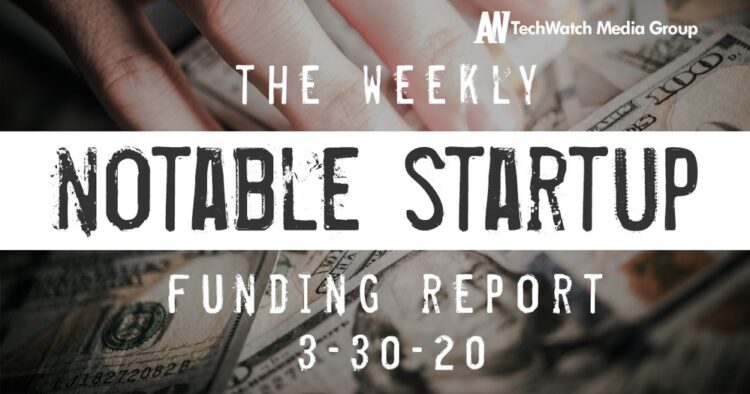The Weekly Notable Startup Funding Report: 3/30/20