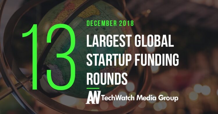 The 13 Largest Global Startup Funding Rounds of December 2018