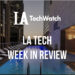 LA Tech Week in Review: 6/24/18-6/30/18