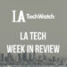 LA Tech Week in Review