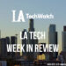 LA Tech Week in Review
