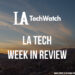 LA Tech Week in Review