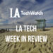 LA Tech Week in Review