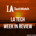 LA Tech Week in Review