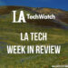 LA Tech Week in Review
