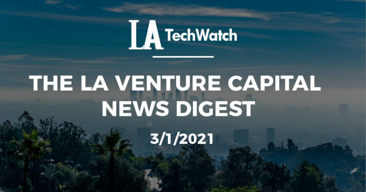 The LA Venture Capital News Digest: 3/1/21