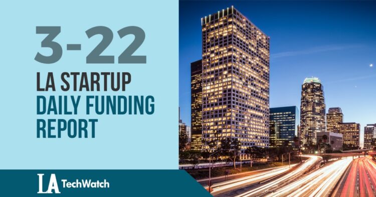 The LA TechWatch Startup Daily Funding Report: 3/22/19