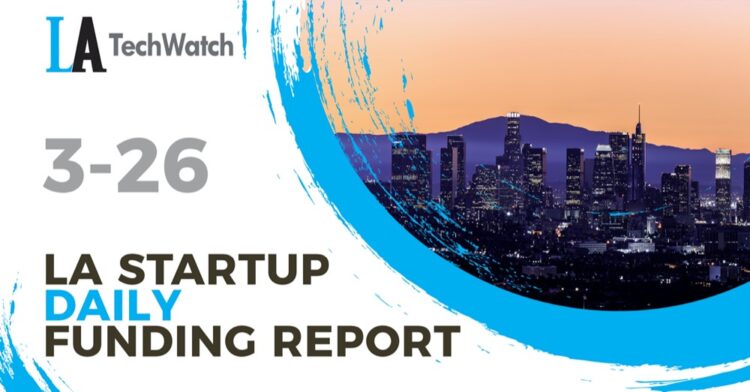 The LA TechWatch Startup Daily Funding Report: 3/26/2021