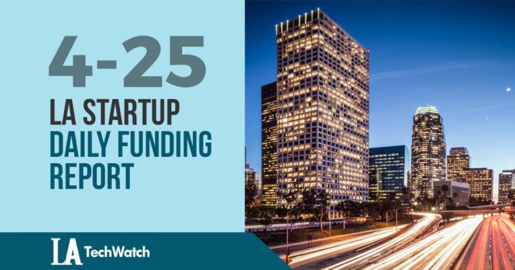 The LA TechWatch Startup Daily Funding Report: 4/25/19