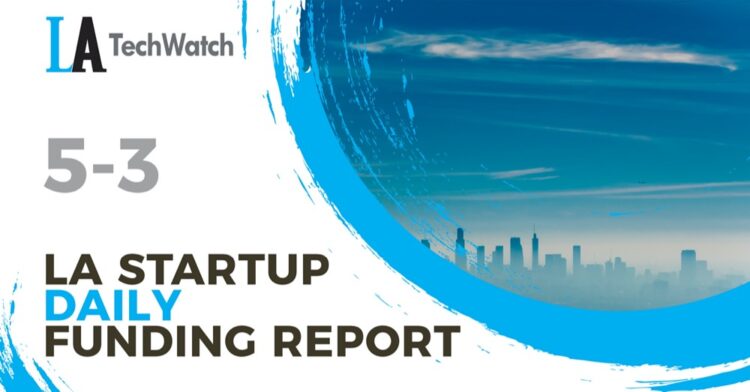 The LA TechWatch Startup Daily Funding Report: 5/3/2021
