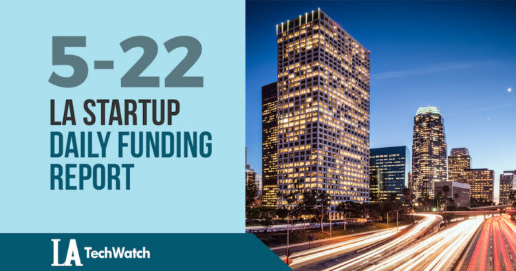 The LA TechWatch Startup Daily Funding Report: 5/22/18