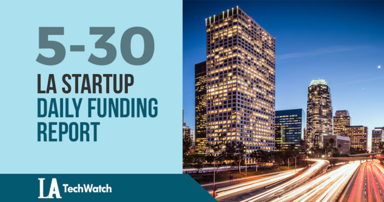The LA TechWatch Startup Daily Funding Report: 5/30/18