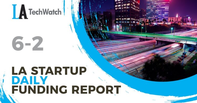 The LA TechWatch Startup Daily Funding Report: 6/2/2021