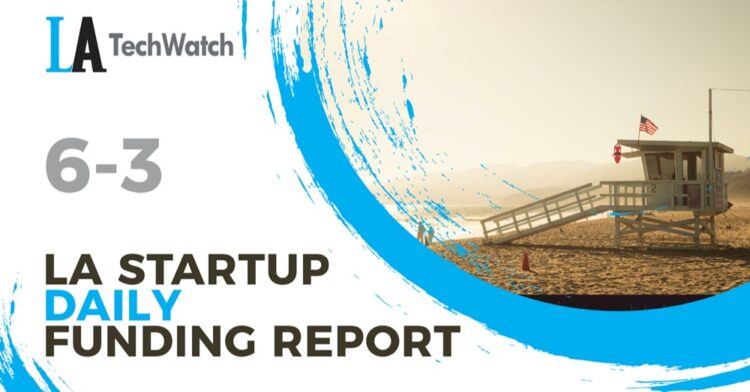 The LA TechWatch Startup Daily Funding Report: 6/3/2021