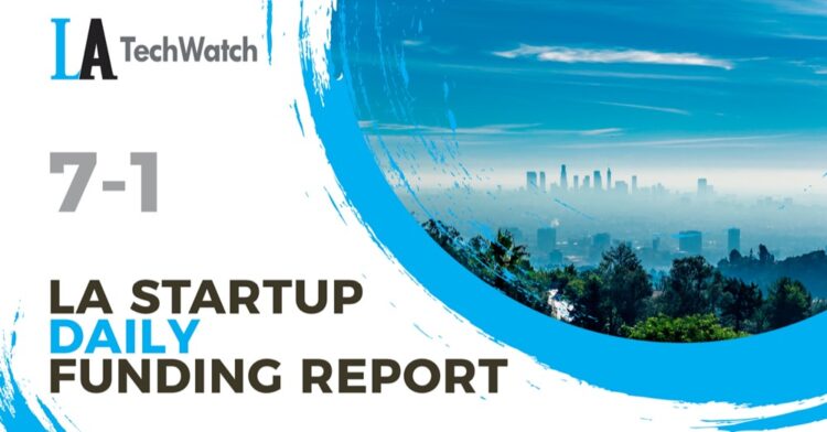 The LA TechWatch Startup Daily Funding Report: 7/1/2022