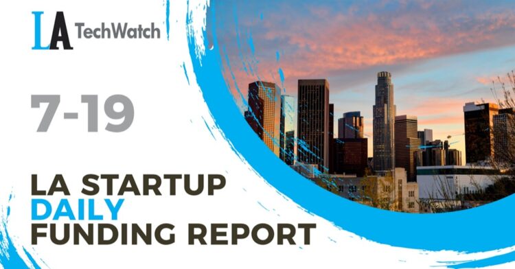 The LA TechWatch Startup Daily Funding Report: 7/19/2021