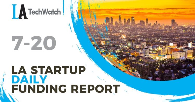 The LA TechWatch Startup Daily Funding Report: 7/20/2022