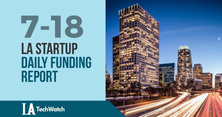 The LA TechWatch Startup Daily Funding Report: 7/18/18