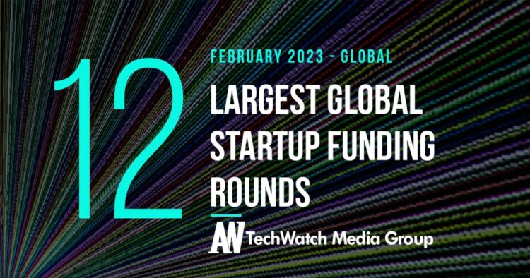 The 12 Largest Global Startup Funding Rounds of February 2023