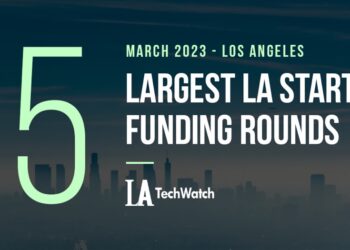 The 5 Largest LA Tech Startup Funding Rounds of March 2023
