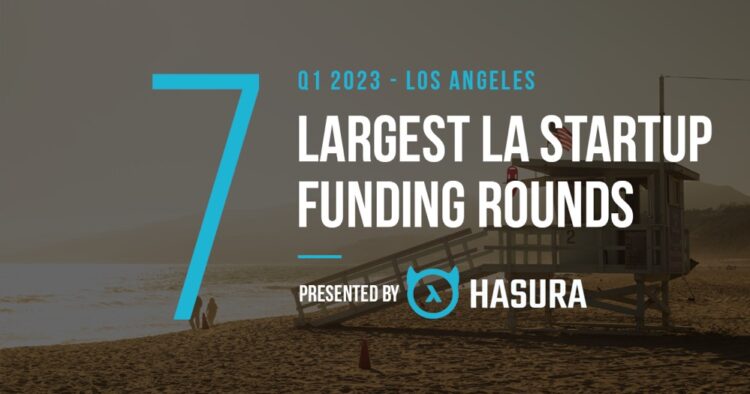 The 7 Largest LA Tech Startup Funding Rounds of Q1 2023
