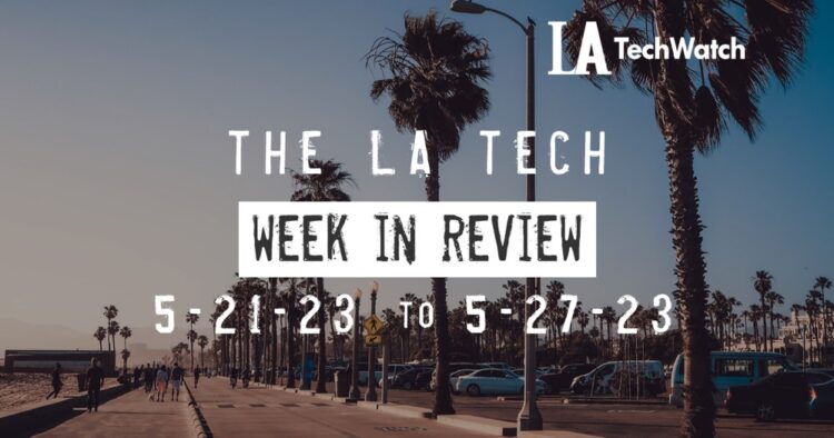 LA Tech Week in Review: 5/21/22-5/27/23