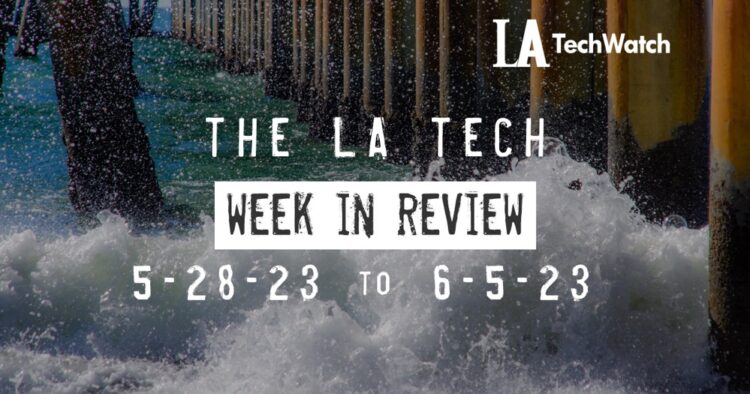 LA Tech Week in Review: 5/28/22-6/5/23