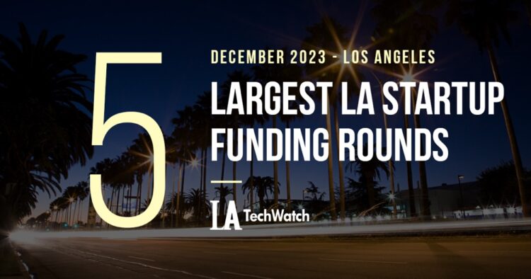 The 5 Largest LA Tech Startup Funding Rounds of December 2023
