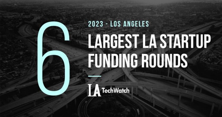 The 6 Largest LA Tech Startup Funding Rounds of 2023