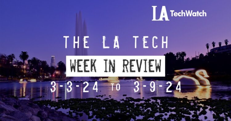 LA Tech Week in Review: 3/3/24-3/9/24
