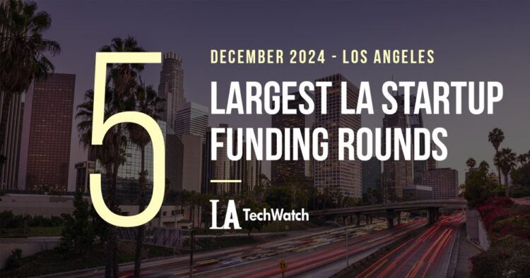 The 5 Largest LA Tech Startup Funding Rounds of December 2024