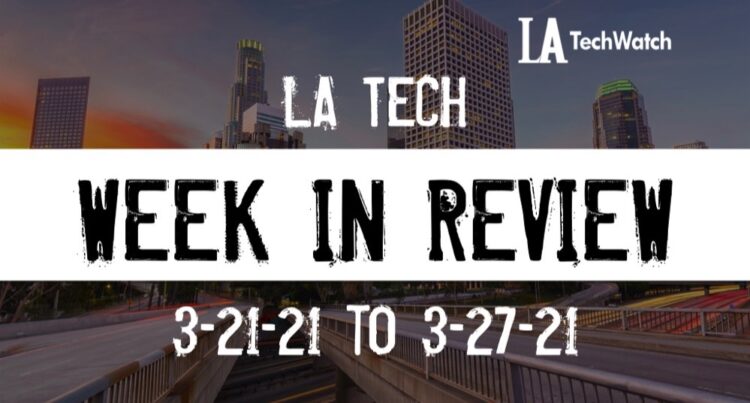 LA Tech Week in Review: 3/21/21-3/27/21